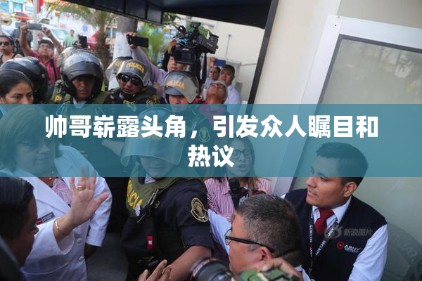 帅哥崭露头角，引发众人瞩目和热议