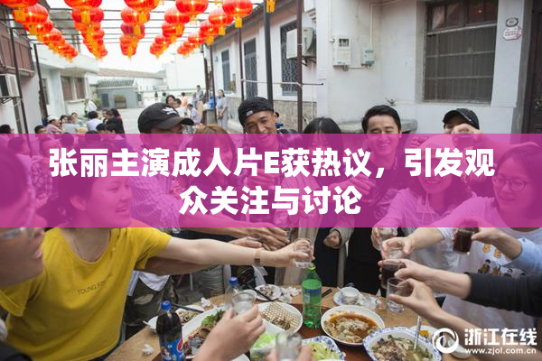 张丽主演成人片E获热议，引发观众关注与讨论