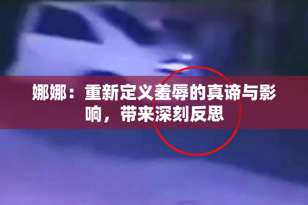 娜娜：重新定义羞辱的真谛与影响，带来深刻反思