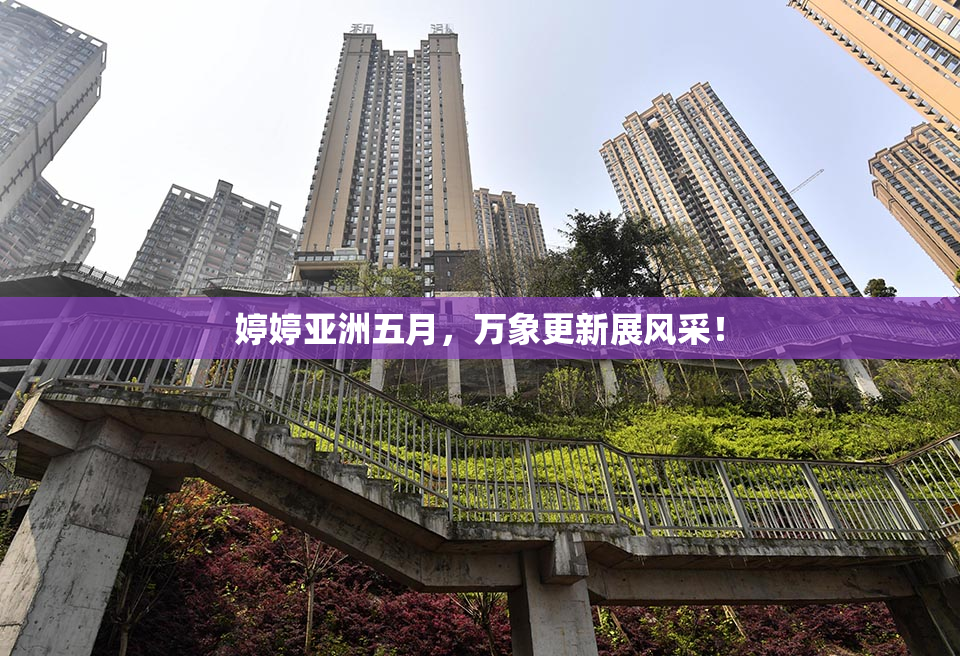 婷婷亚洲五月，万象更新展风采！