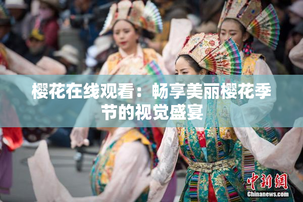 樱花在线观看：畅享美丽樱花季节的视觉盛宴