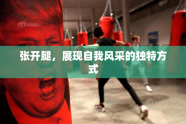 张开腿，展现自我风采的独特方式