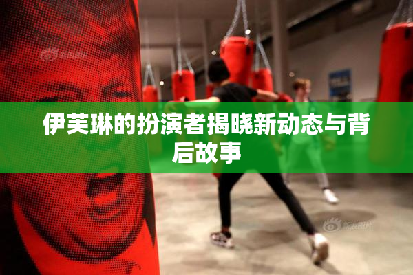 伊芙琳的扮演者揭晓新动态与背后故事