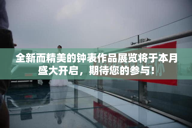 全新而精美的钟表作品展览将于本月盛大开启，期待您的参与！