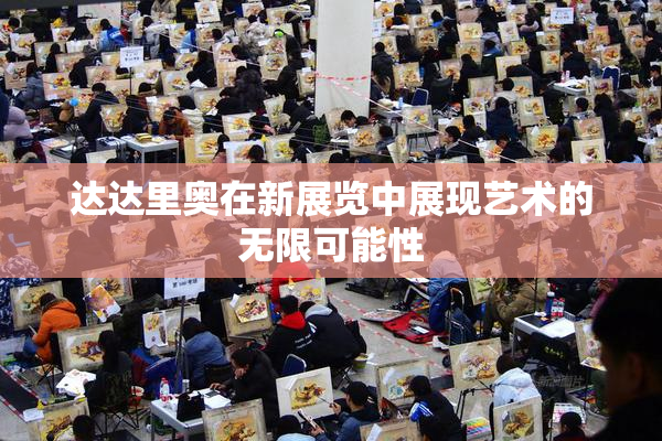 达达里奥在新展览中展现艺术的无限可能性
