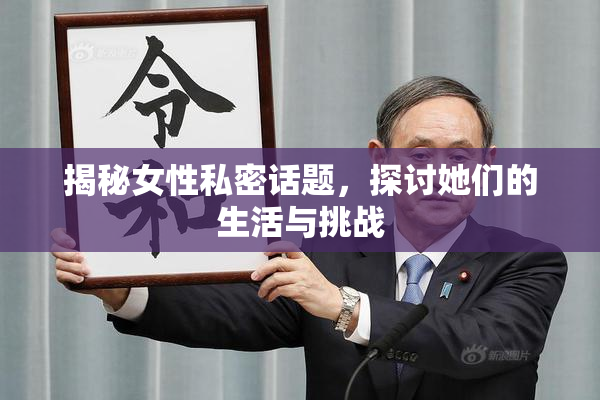 揭秘女性私密话题，探讨她们的生活与挑战