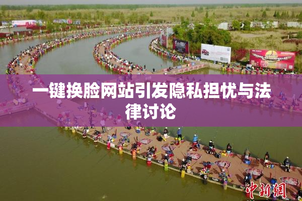 一键换脸网站引发隐私担忧与法律讨论