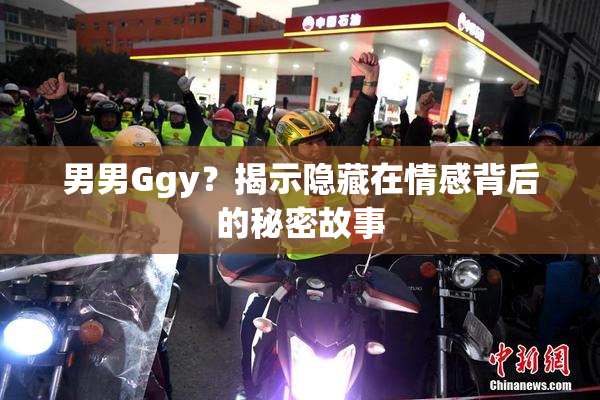 男男Ggy？揭示隐藏在情感背后的秘密故事