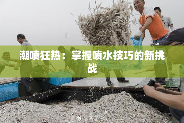 潮喷狂热：掌握喷水技巧的新挑战