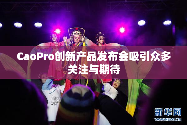 CaoPro创新产品发布会吸引众多关注与期待