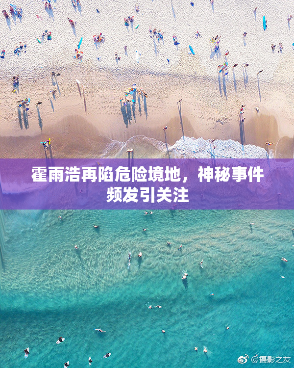 霍雨浩再陷危险境地，神秘事件频发引关注