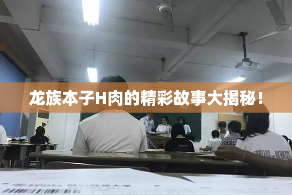 龙族本子H肉的精彩故事大揭秘！