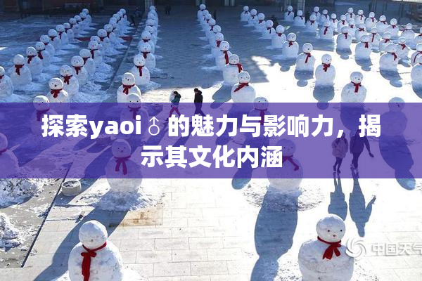 探索yaoi♂的魅力与影响力，揭示其文化内涵