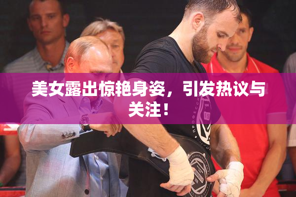 美女露出惊艳身姿，引发热议与关注！