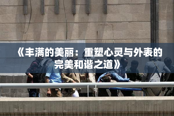 《丰满的美丽：重塑心灵与外表的完美和谐之道》