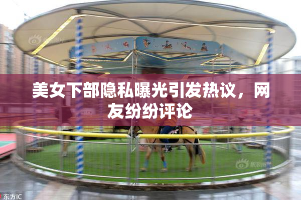 美女下部隐私曝光引发热议，网友纷纷评论