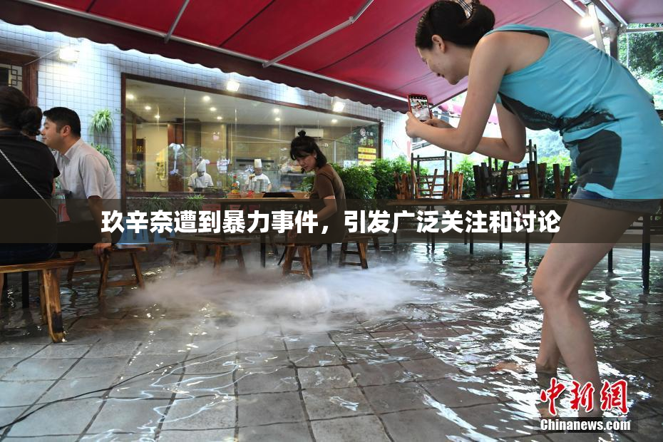 玖辛奈遭到暴力事件，引发广泛关注和讨论
