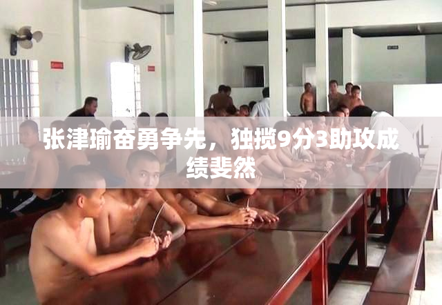 张津瑜奋勇争先，独揽9分3助攻成绩斐然