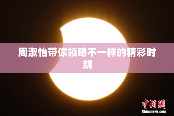周淑怡带你领略不一样的精彩时刻