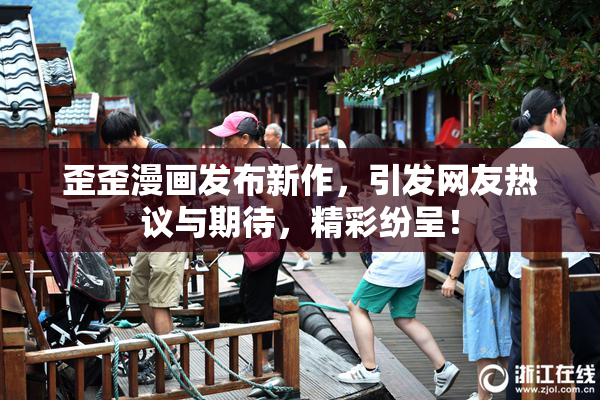 歪歪漫画发布新作，引发网友热议与期待，精彩纷呈！