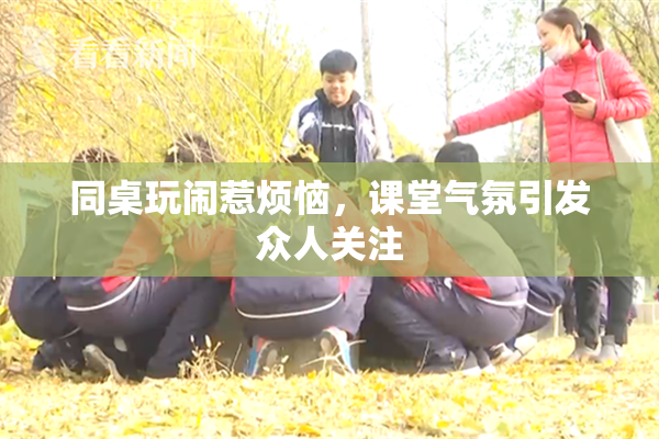 同桌玩闹惹烦恼，课堂气氛引发众人关注