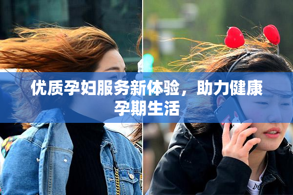 优质孕妇服务新体验，助力健康孕期生活