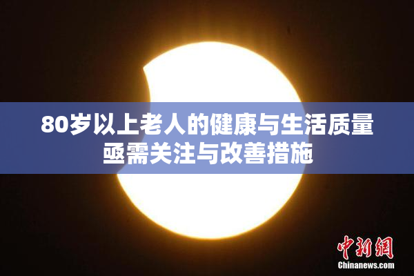 80岁以上老人的健康与生活质量亟需关注与改善措施