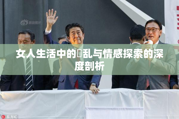 女人生活中的婬乱与情感探索的深度剖析