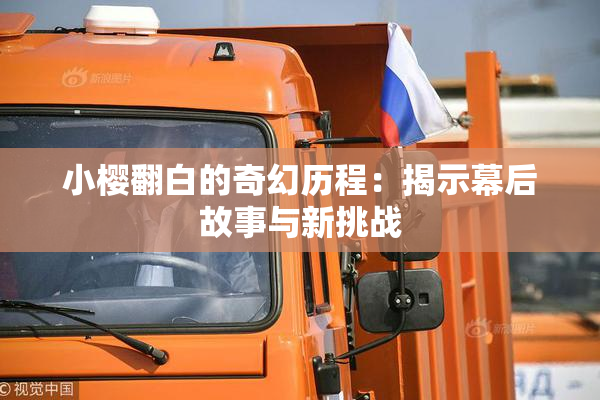 小樱翻白的奇幻历程：揭示幕后故事与新挑战