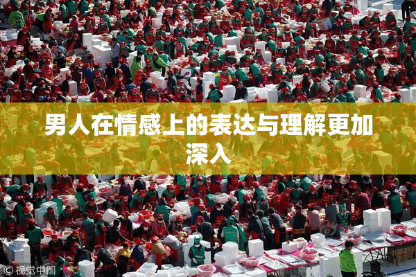 男人在情感上的表达与理解更加深入
