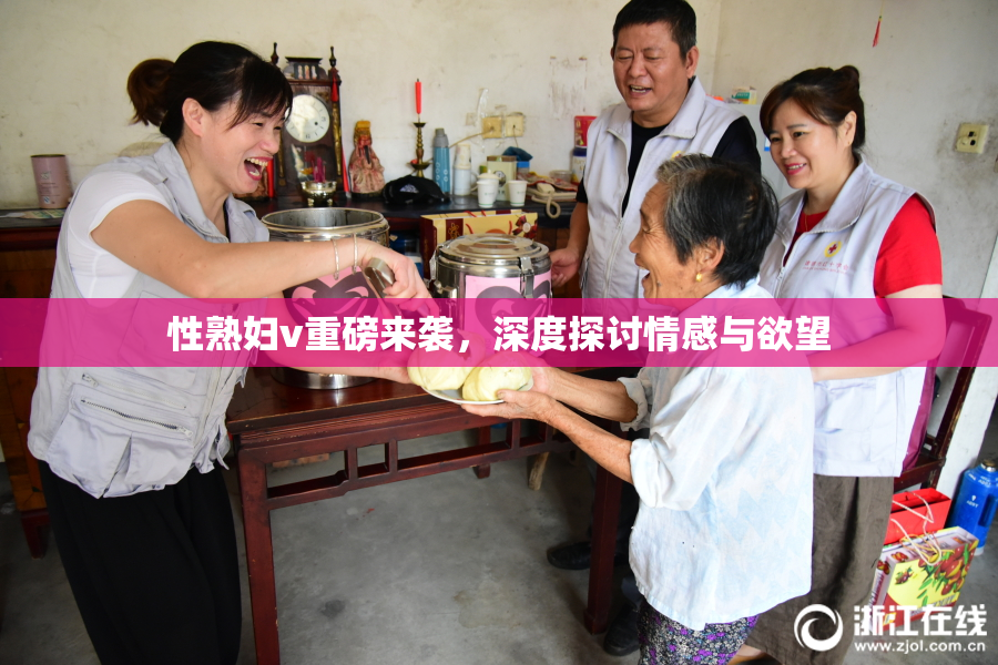 性熟妇v重磅来袭，深度探讨情感与欲望