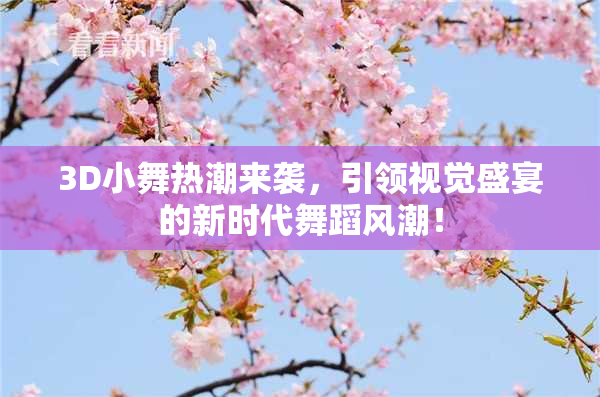 3D小舞热潮来袭，引领视觉盛宴的新时代舞蹈风潮！