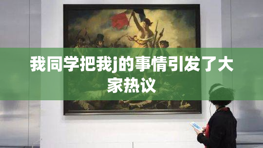 我同学把我j的事情引发了大家热议