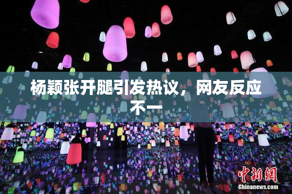 杨颖张开腿引发热议，网友反应不一