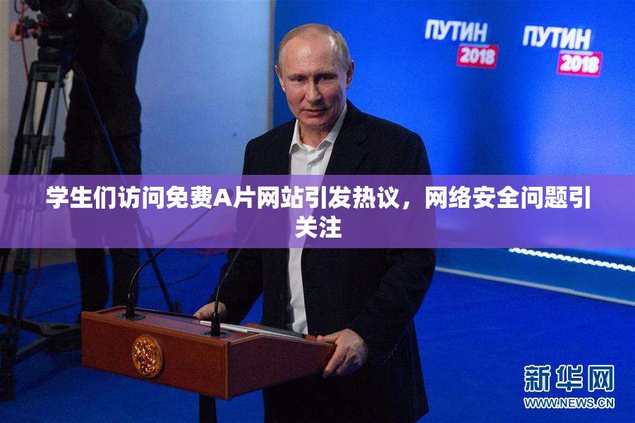 学生们访问免费A片网站引发热议，网络安全问题引关注