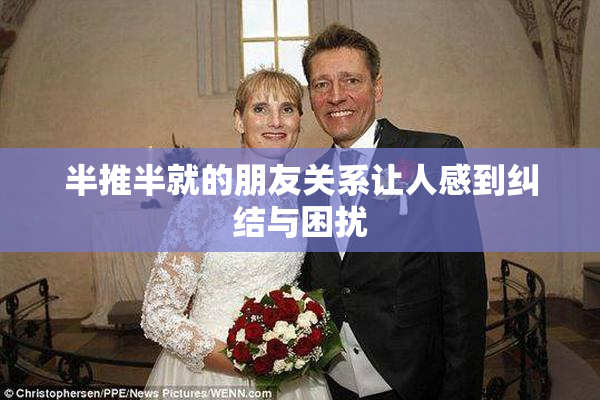 半推半就的朋友关系让人感到纠结与困扰