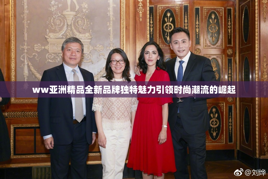 ww亚洲精品全新品牌独特魅力引领时尚潮流的崛起