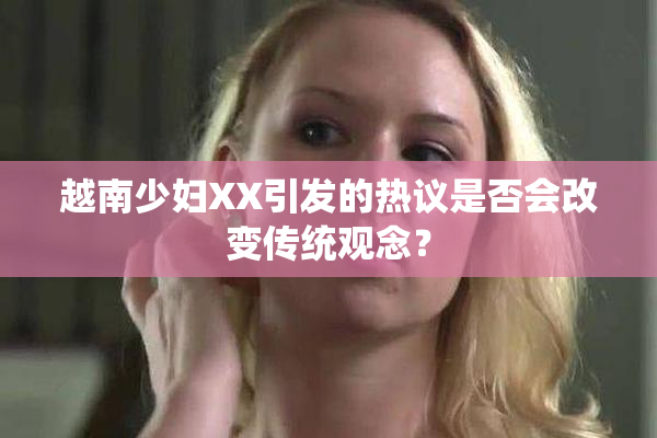 越南少妇XX引发的热议是否会改变传统观念？