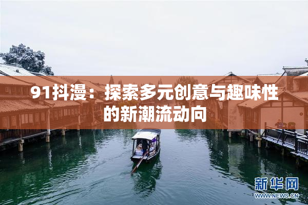 91抖漫：探索多元创意与趣味性的新潮流动向