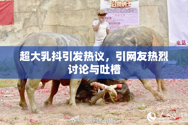 超大乳抖引发热议，引网友热烈讨论与吐槽