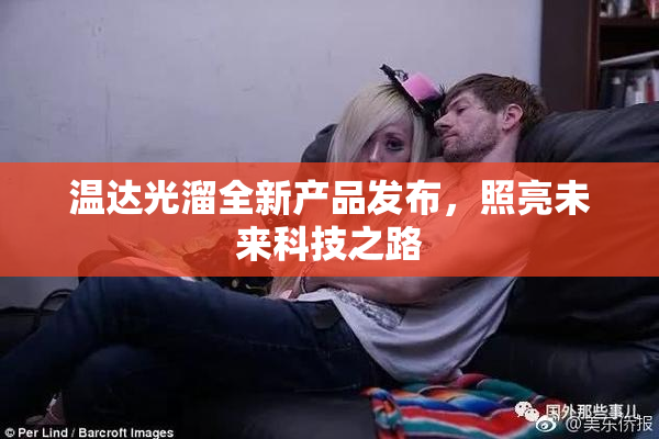 温达光溜全新产品发布，照亮未来科技之路