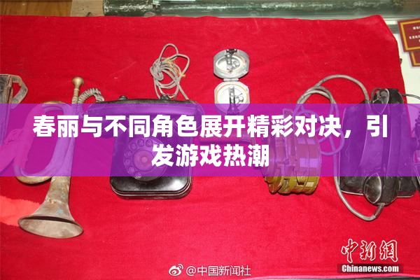 春丽与不同角色展开精彩对决，引发游戏热潮
