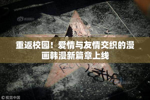 重返校园！爱情与友情交织的漫画韩漫新篇章上线
