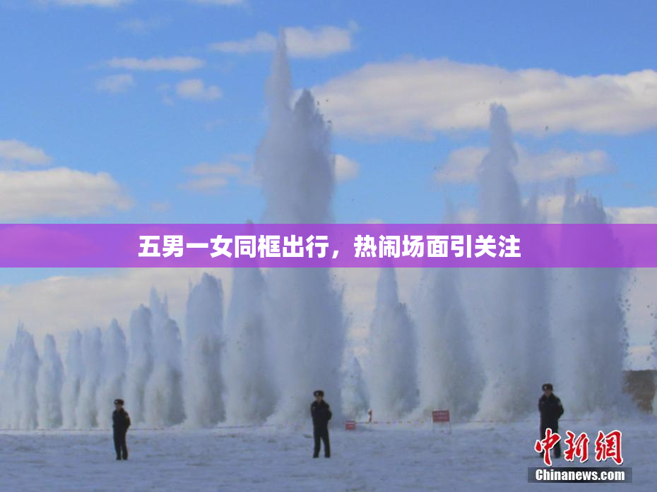 五男一女同框出行，热闹场面引关注