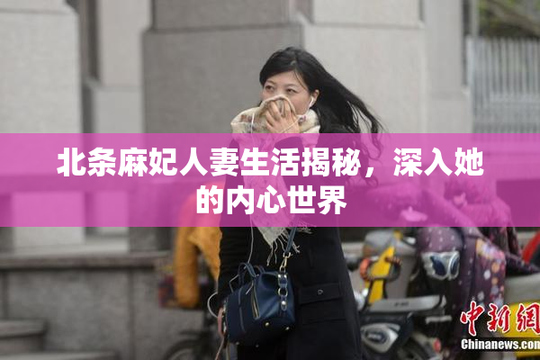 北条麻妃人妻生活揭秘，深入她的内心世界