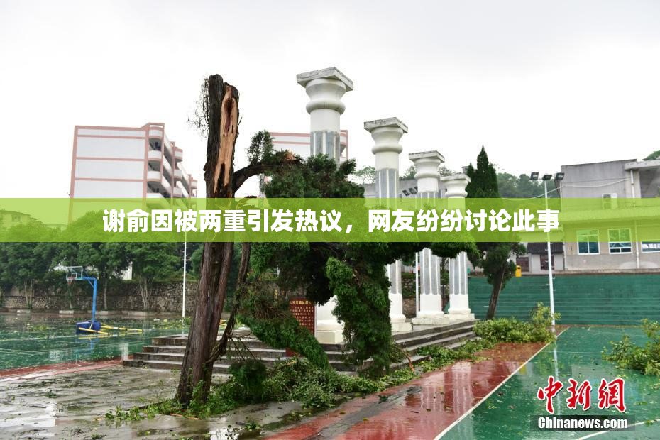 谢俞因被两重引发热议，网友纷纷讨论此事
