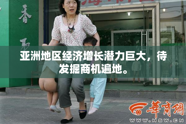 亚洲地区经济增长潜力巨大，待发掘商机遍地。