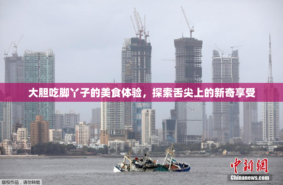 大胆吃脚丫子的美食体验，探索舌尖上的新奇享受