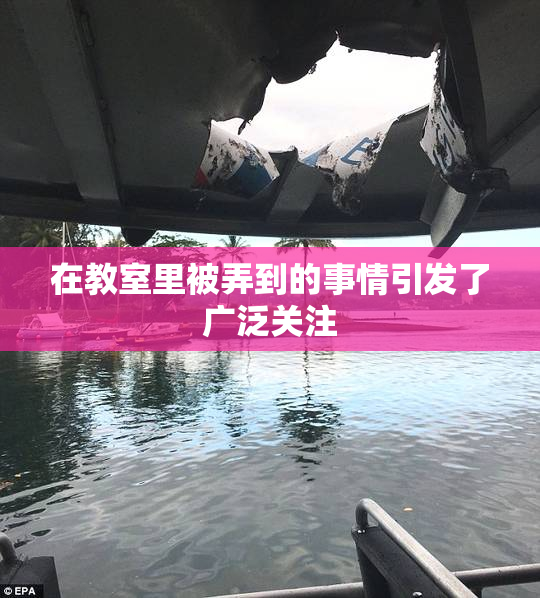 在教室里被弄到的事情引发了广泛关注