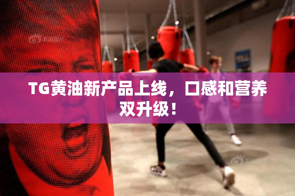 TG黄油新产品上线，口感和营养双升级！